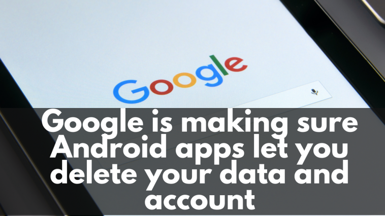 Google is making sure Android apps let you delete your data and account