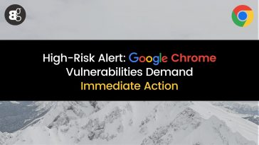 High-Risk Alert: Google Chrome Vulnerabilities Demand Immediate Action