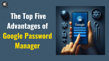 The Top Five Advantages of Google Password Manager