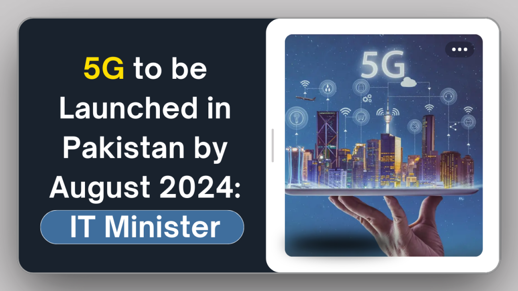 5G to be Launched in Pakistan by August 2024: IT Minister