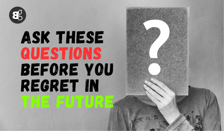 Ask these Questions before You Regret in the Future