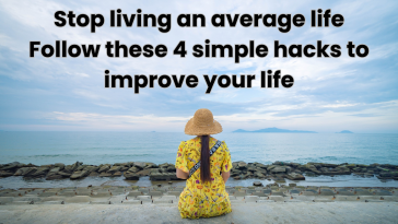 Stop living an average life – Follow these 4 simple hacks to improve your life