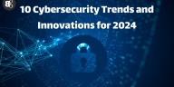 Cybersecurity Trends and Innovations for 2024