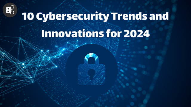 10 Cybersecurity Trends and Innovations for 2024