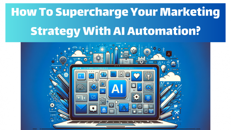 How To Supercharge Your Marketing Strategy With AI Automation