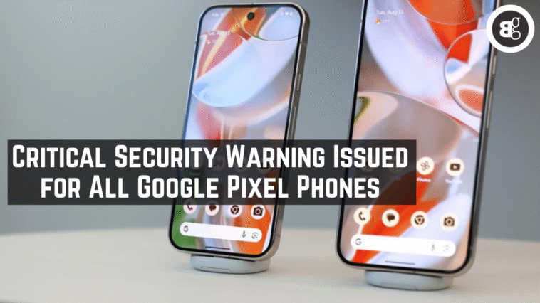 Critical Security Warning Issued for All Google Pixel Phones