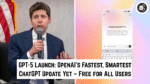 GPT-5 Launch OpenAI’s Fastest, Smartest ChatGPT Update Yet – Free for All Users