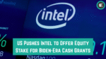 US Pushes Intel to Offer Equity Stake for Biden-Era Cash Grants