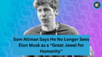 Sam Altman Says He No Longer Sees Elon Musk as a “Great Jewel for Humanity”
