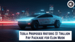Tesla Proposes Historic $1 Trillion Pay Package for Elon Musk