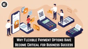 Why Flexible Payment Options Have Become Critical for Business Success