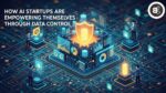 How AI Startups Are Empowering Themselves Through Data Control