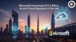 Microsoft Announces $15.2 Billion AI and Cloud Expansion in the UAE