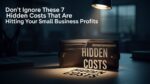 7 Hidden Costs That Are Hitting Your Small Business Profits