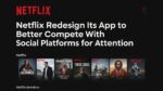 Netflix Redesign its App to Better Compete With Social Platforms for Attention