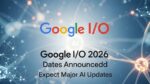 Google IO 2026 Dates Announced, Expect Major AI Updates